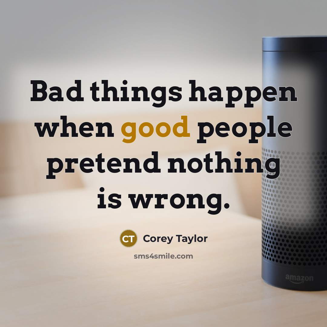 “Bad things happen when good people pretend nothing is wrong.…” quote by Corey Taylor