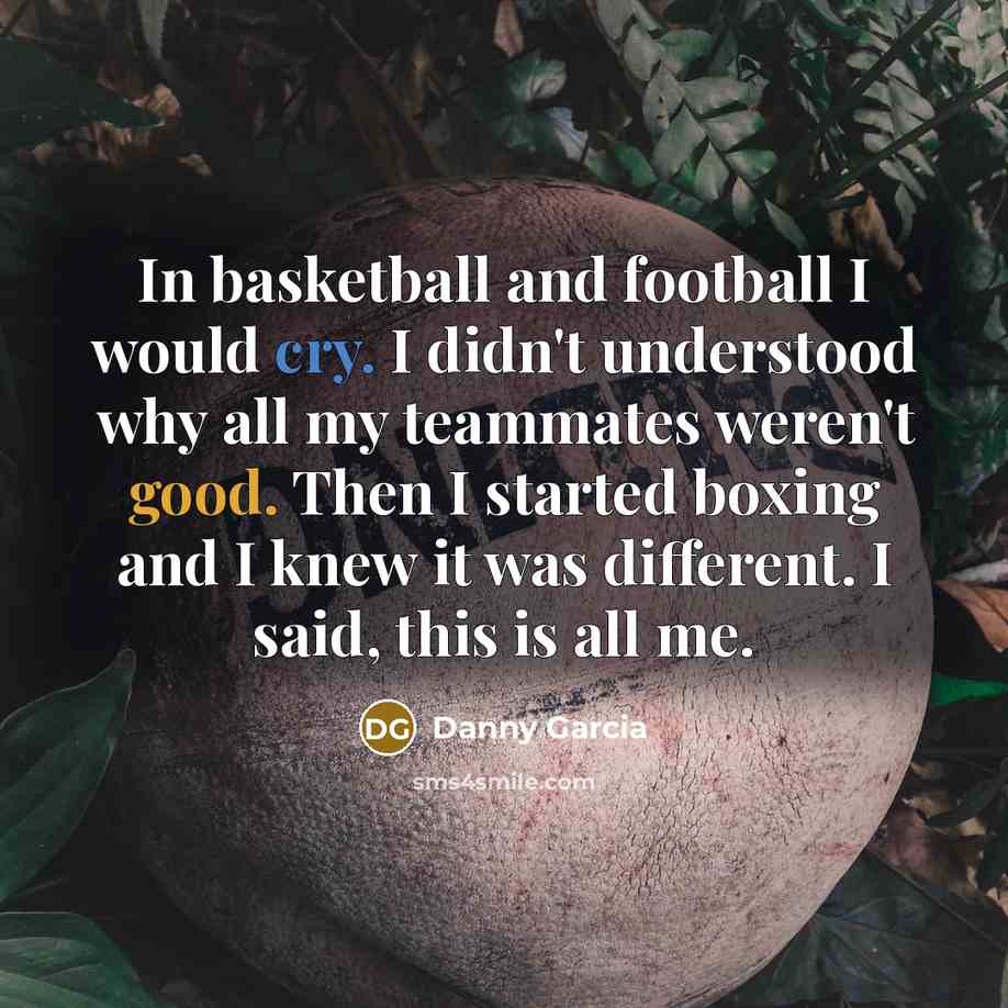 “In basketball and football I would cry. I didn't understood…” quote by Danny Garcia