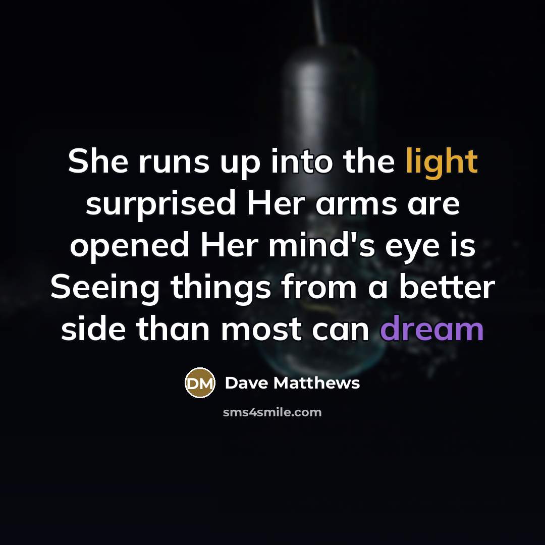 “She runs up into the light surprised Her arms are…” quote by Dave Matthews