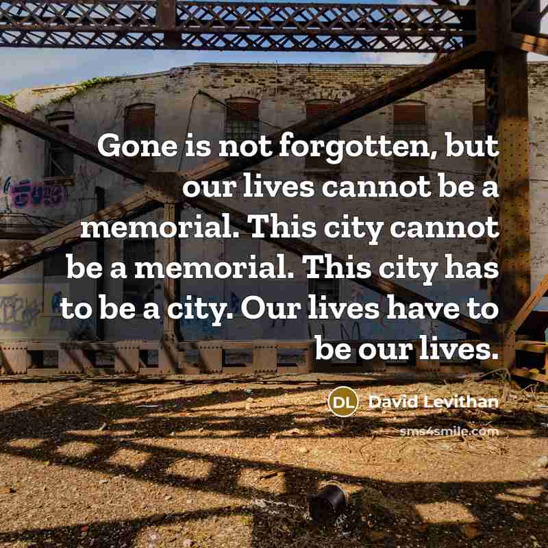 “Gone is not forgotten, but our lives cannot be a…” quote by David Levithan