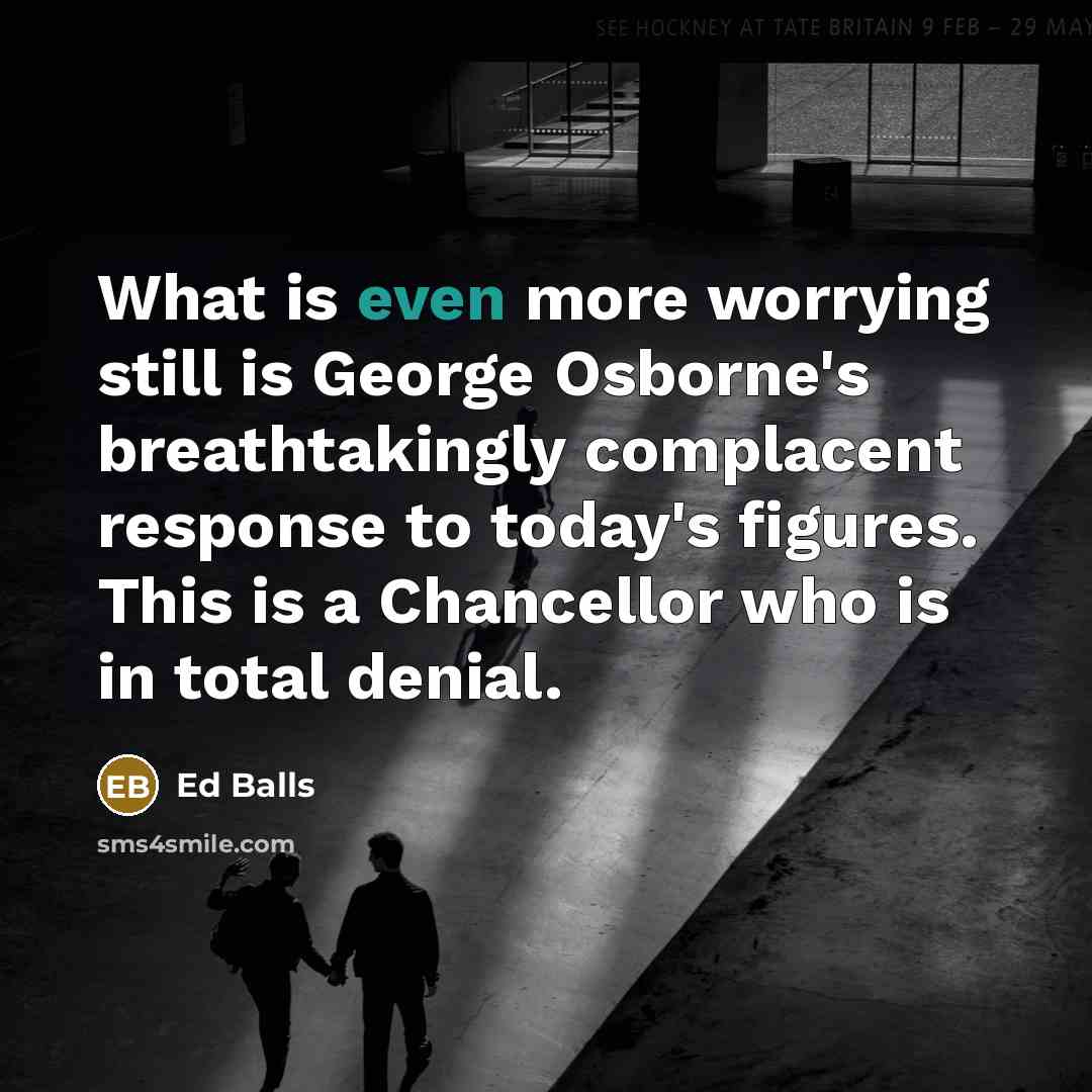 “What is even more worrying still is George Osborne's breathtakingly…” quote by Ed Balls