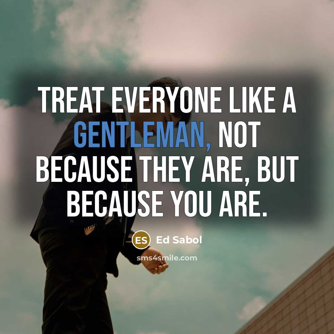 “Treat everyone like a gentleman, not because they are, but…” quote by Ed Sabol