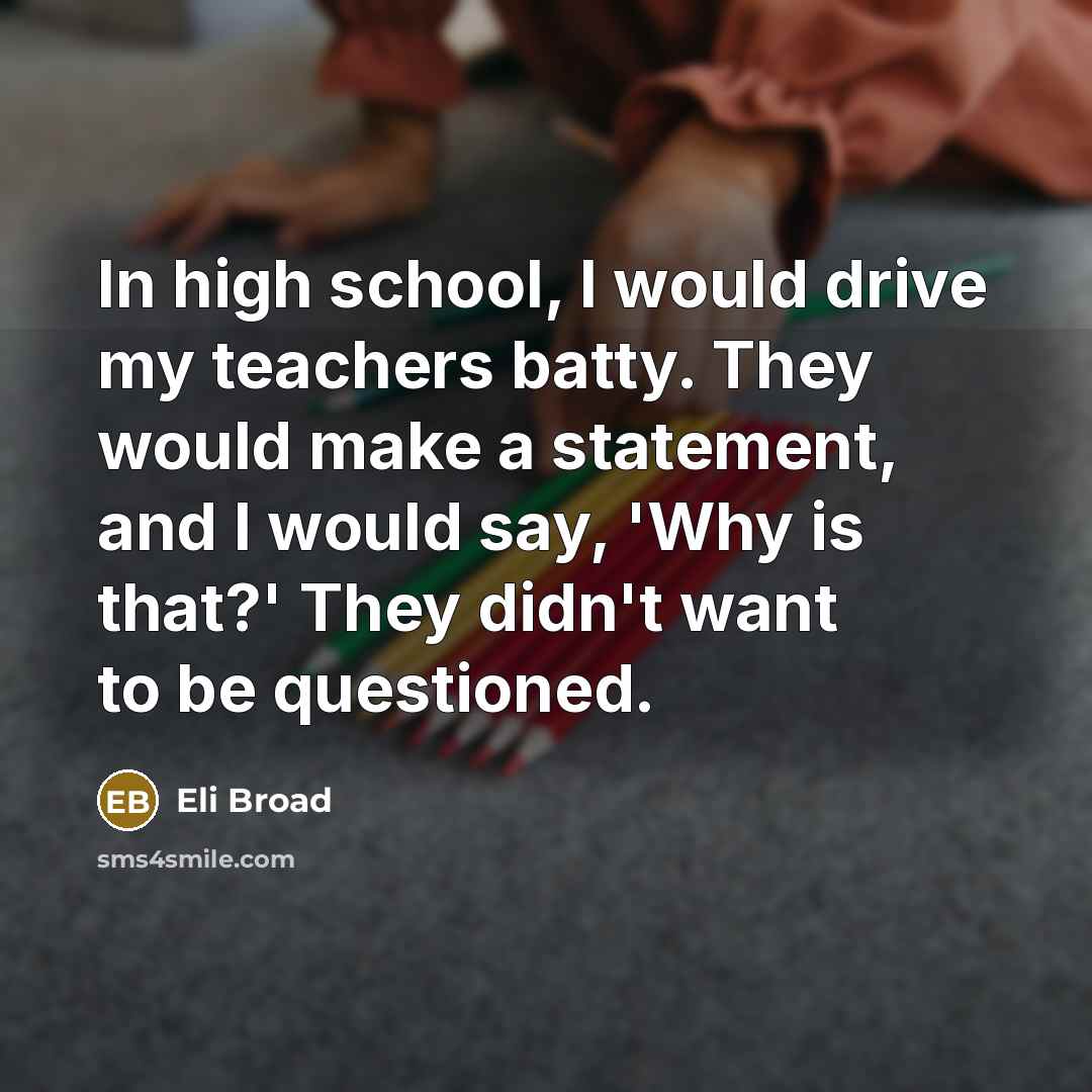 “In high school, I would drive my teachers batty. They…” quote by Eli Broad