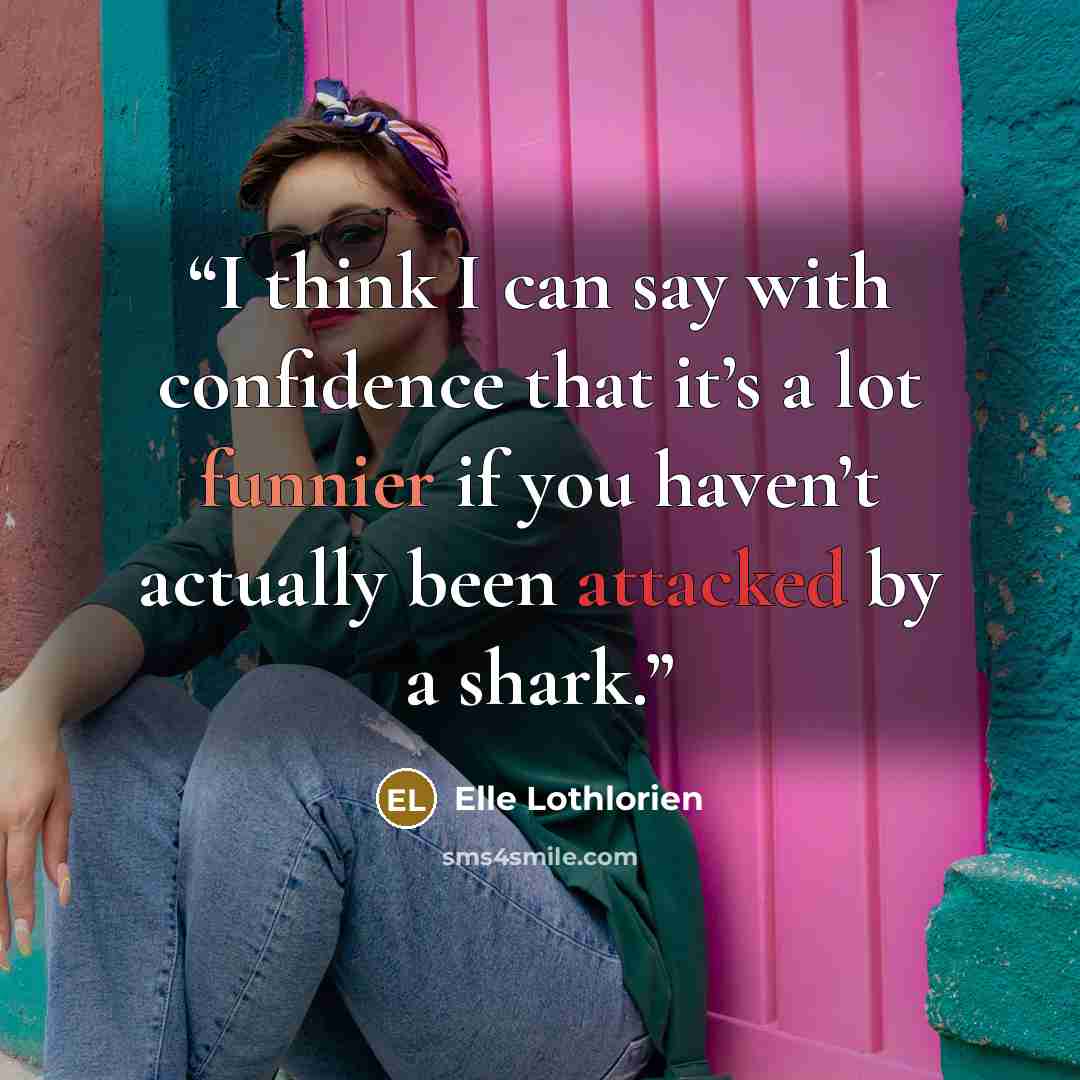 “I think I can say with confidence that it’s a lot funnier if you haven’t actually been attacked by a shark.” quote by Elle Lothlorien