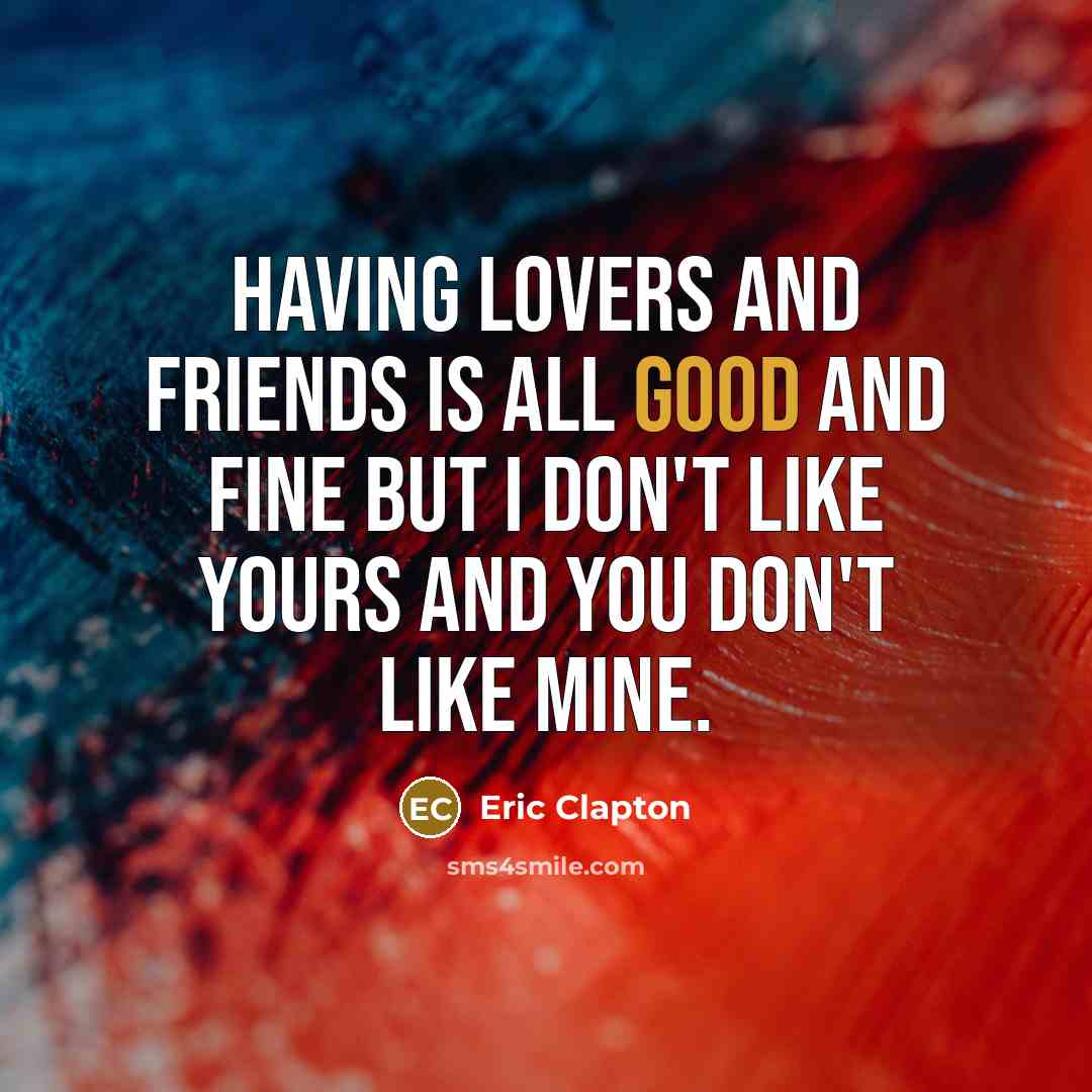 “Having lovers and friends is all good and fine But…” quote by Eric Clapton