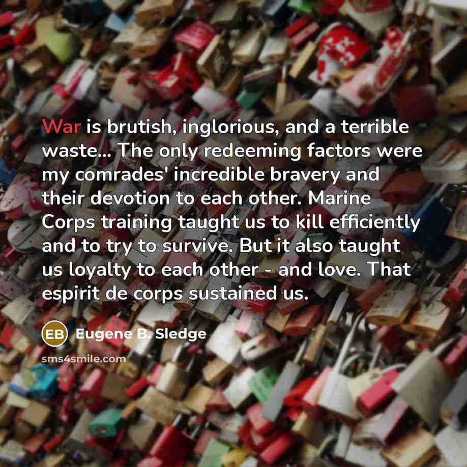 “War is brutish, inglorious, and a terrible waste... The only…” quote by Eugene B. Sledge