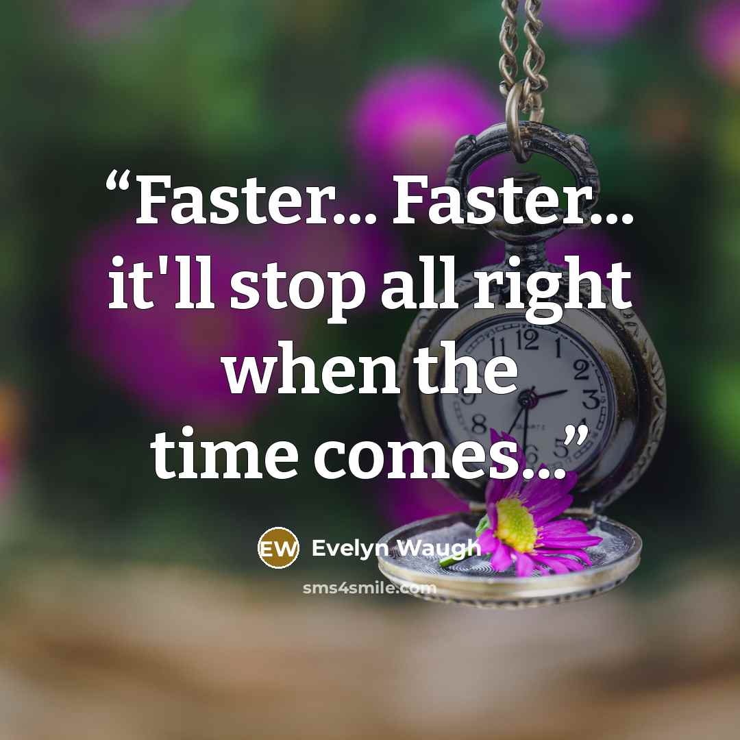 “Faster... Faster... it'll stop all right when the time comes...” quote by Evelyn Waugh