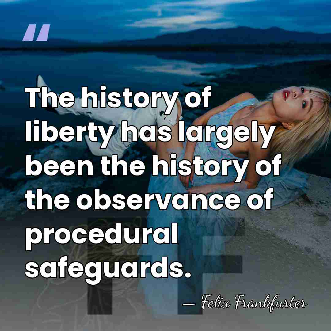 The history of liberty has largely been the history of the observance&hellip; - Felix Frankfurter