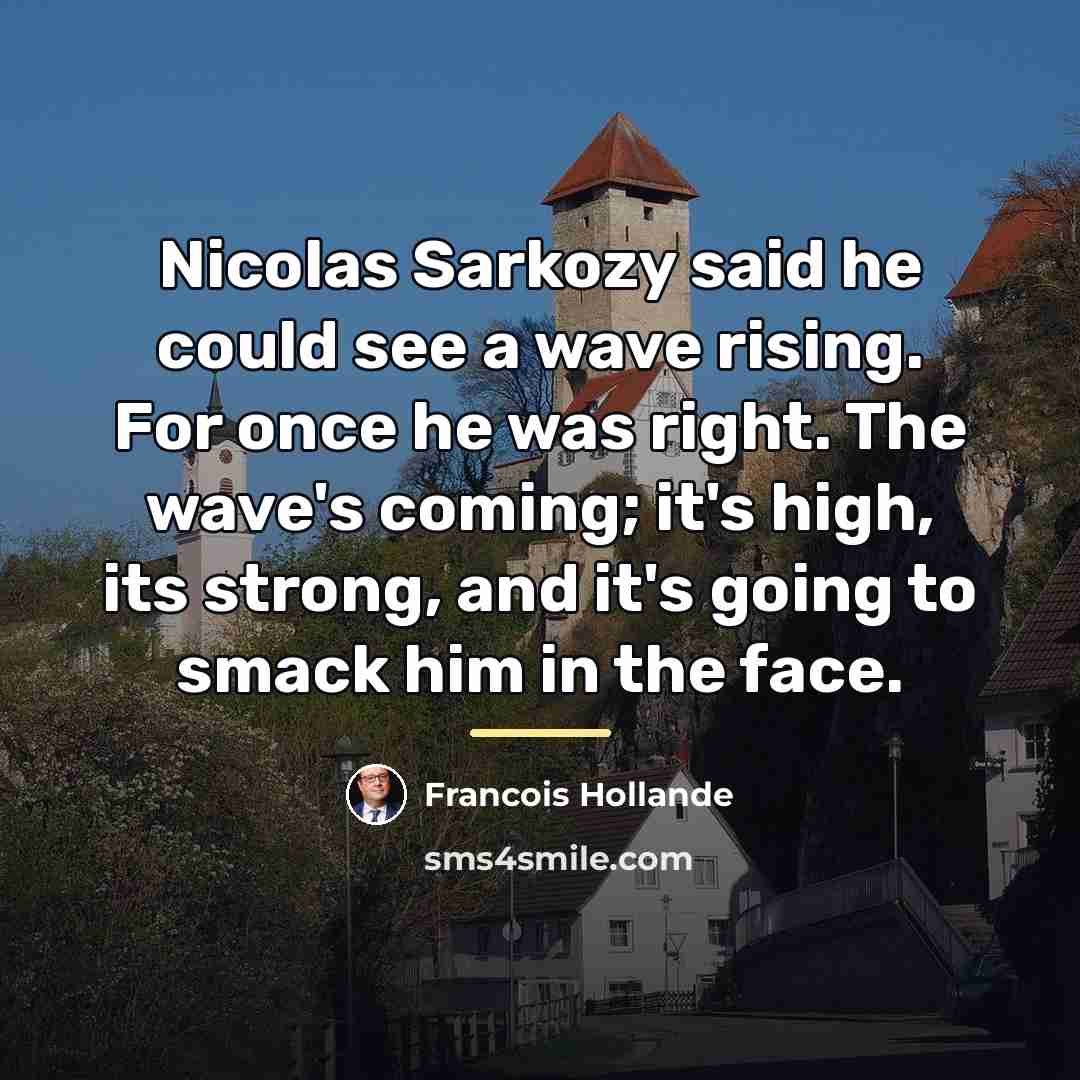 “Nicolas Sarkozy said he could see a wave rising. For…” quote by Francois Hollande