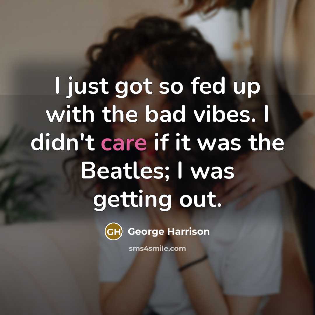 “I just got so fed up with the bad vibes.…” quote by George Harrison