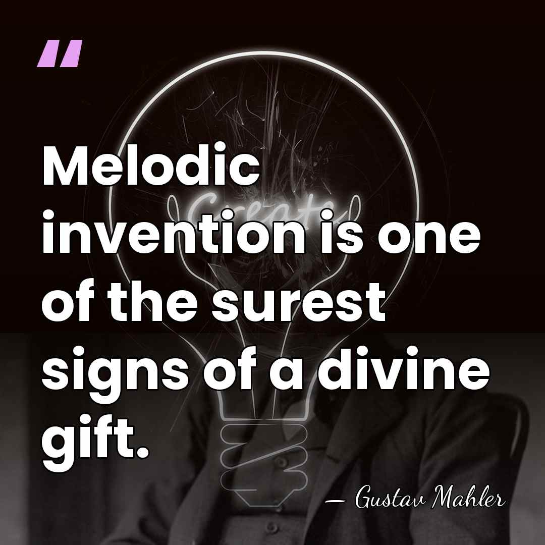 Melodic invention is one of the surest signs of a divine gift. - Gustav Mahler