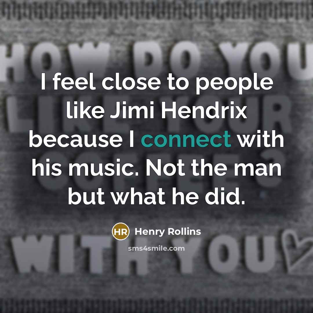 “I feel close to people like Jimi Hendrix because I…” quote by Henry Rollins