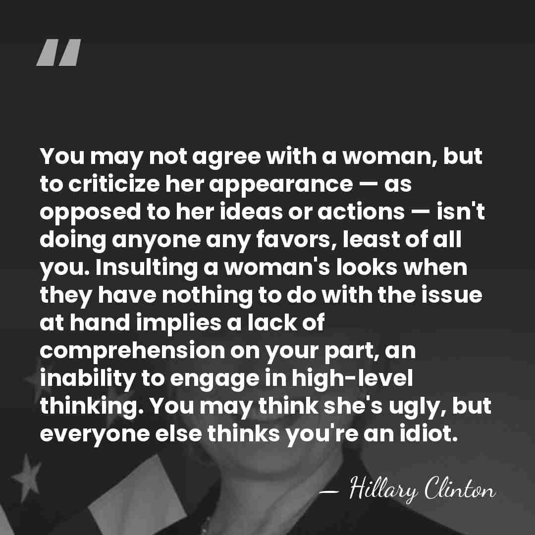 You may not agree with a woman, but to criticize her appearance&hellip; - Hillary Clinton