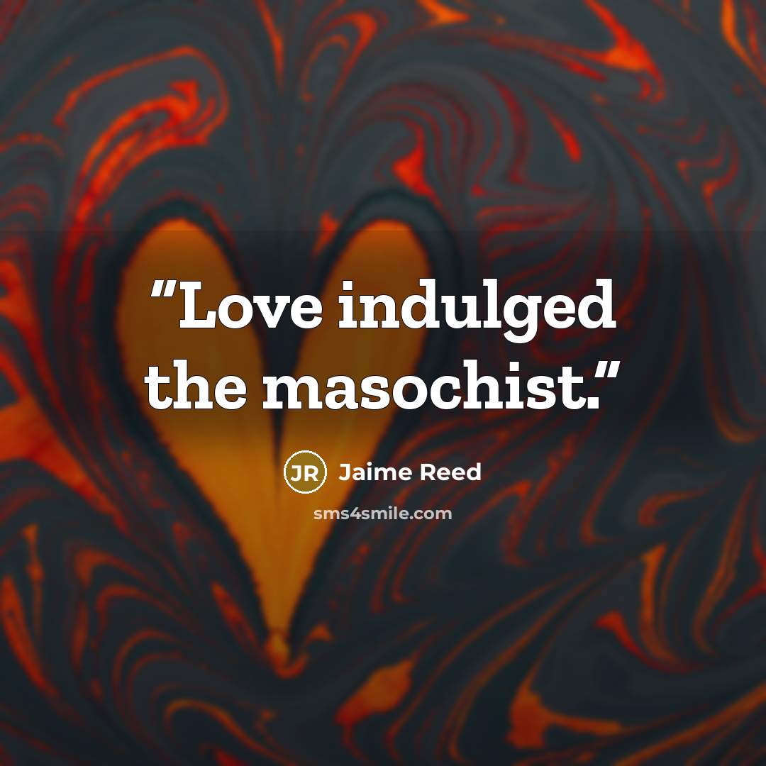 “Love indulged the masochist.” quote by Jaime Reed