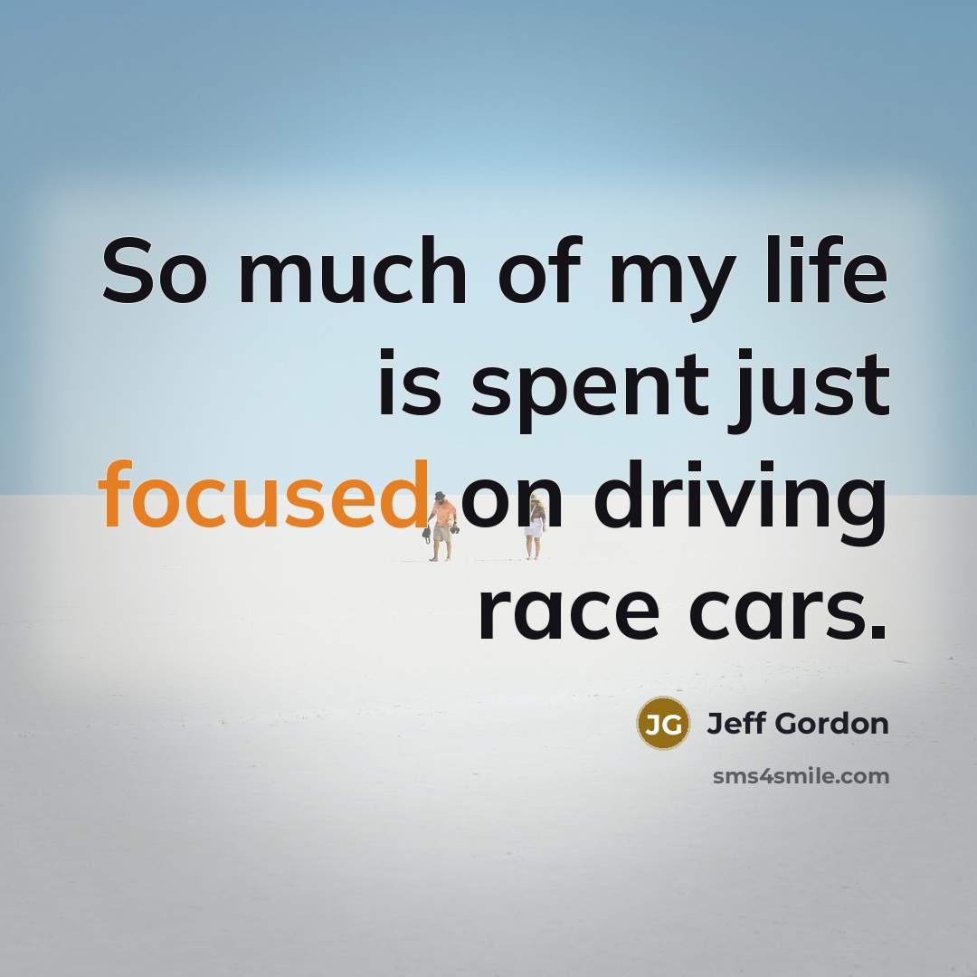 “So much of my life is spent just focused on…” quote by Jeff Gordon