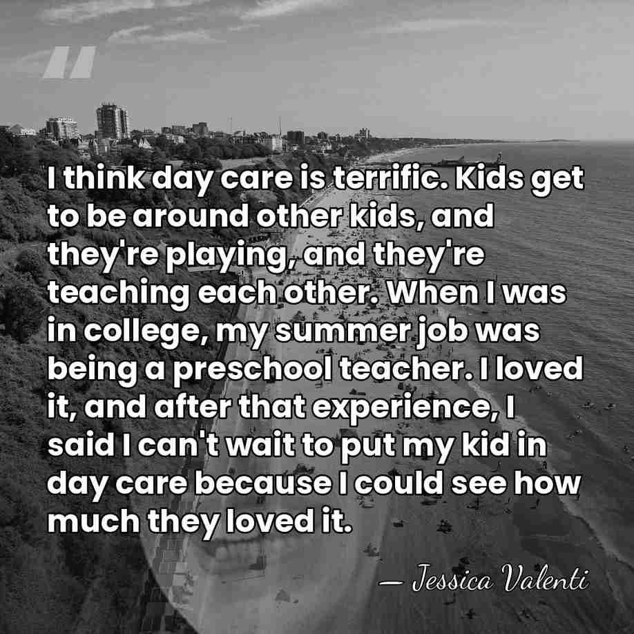 I think day care is terrific. Kids get to be around other&hellip; - Jessica Valenti