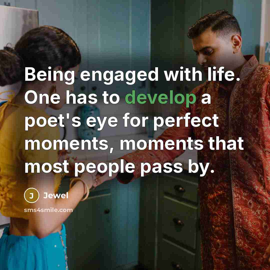 “Being engaged with life. One has to develop a poet's…” quote by Jewel