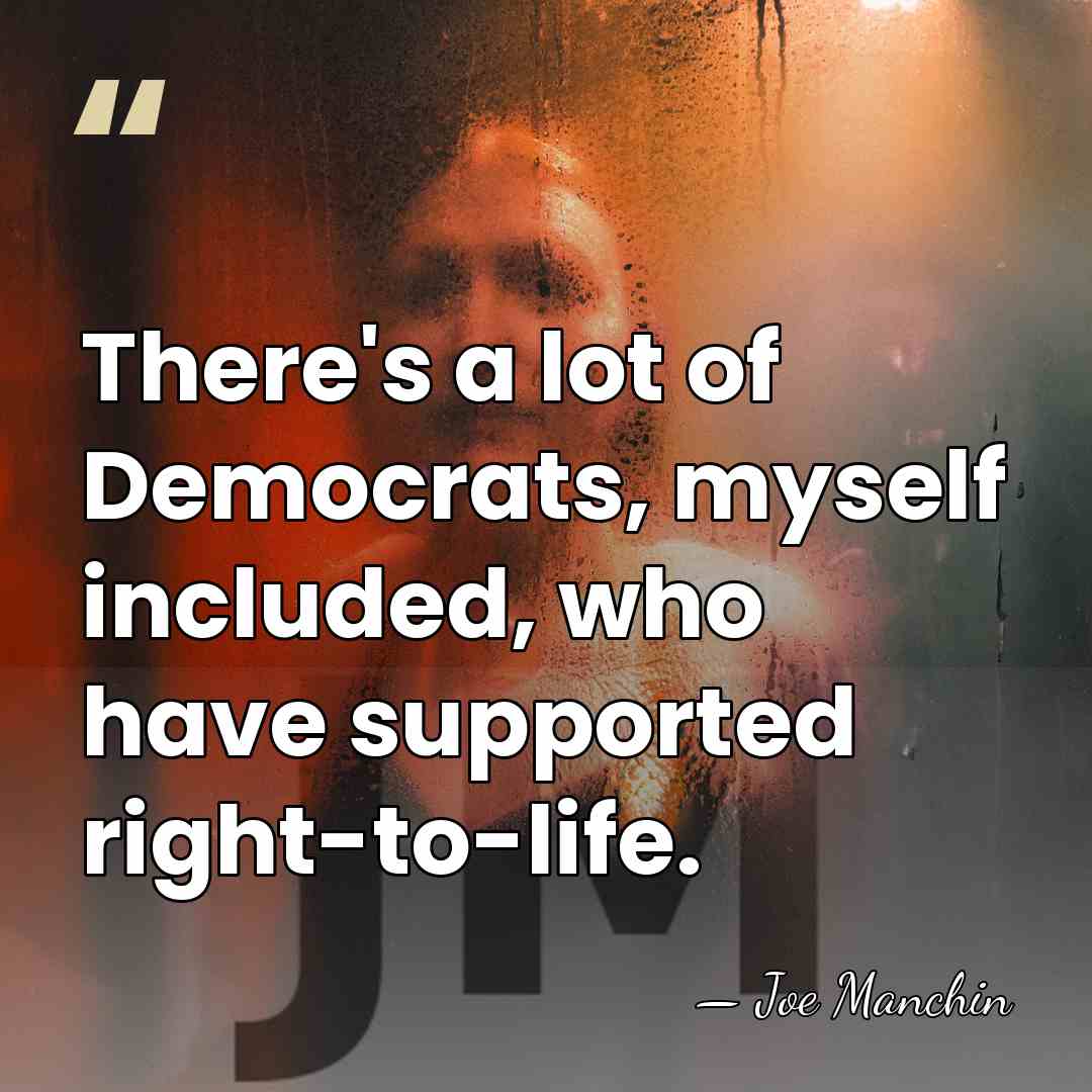 There's a lot of Democrats, myself included, who have supported right-to-life. - Joe Manchin