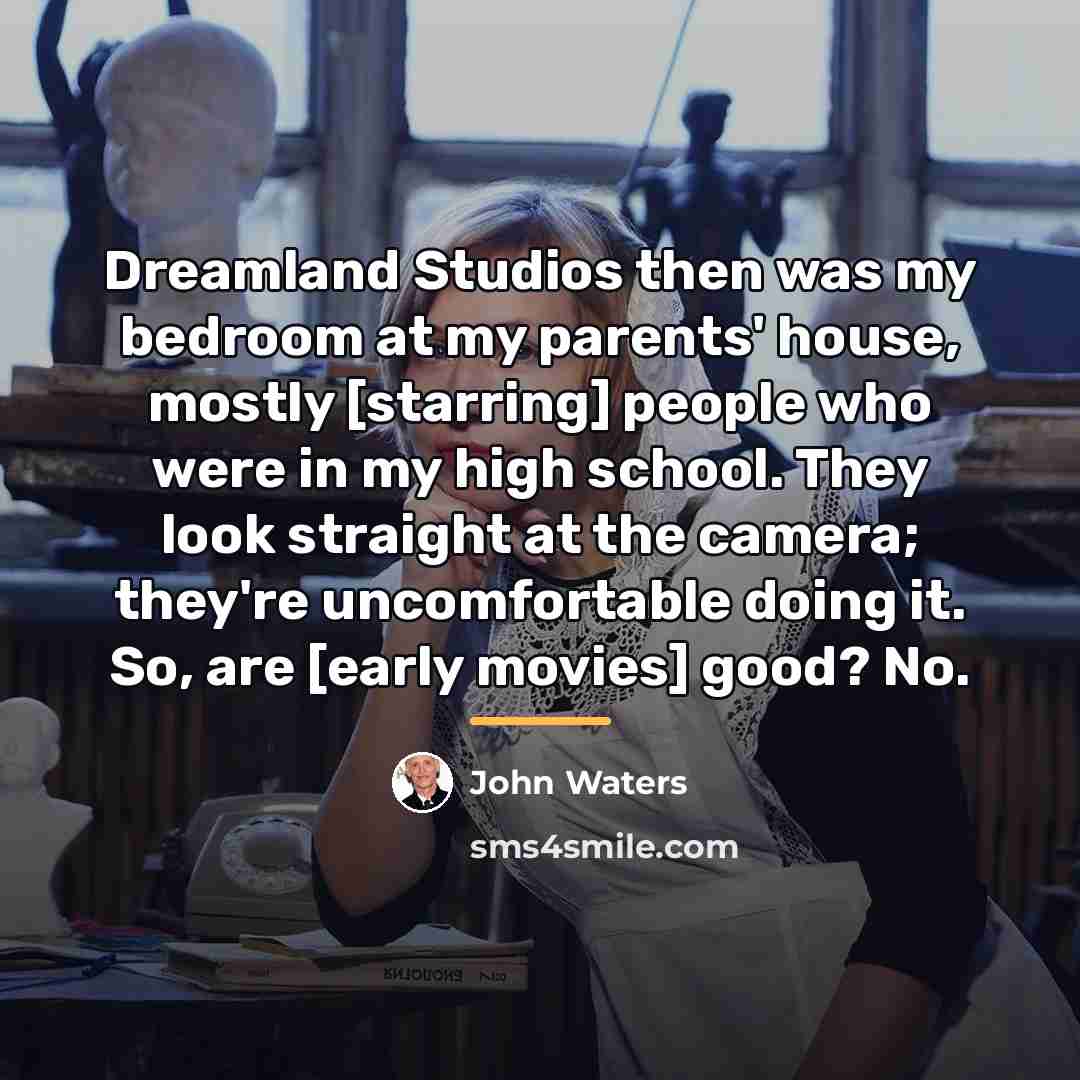 “Dreamland Studios then was my bedroom at my parents' house,…” quote by John Waters
