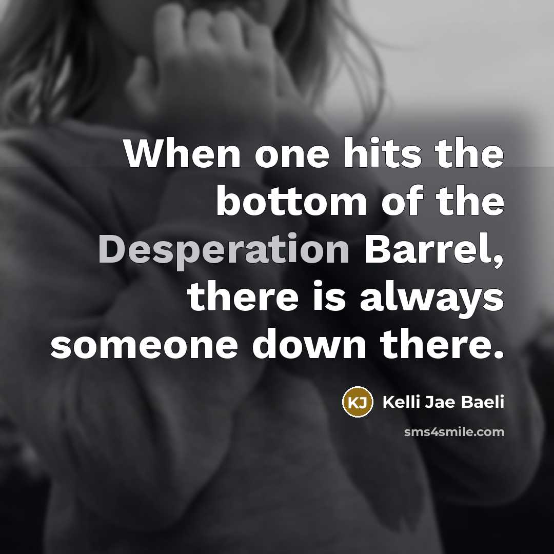 “When one hits the bottom of the Desperation Barrel, there…” quote by Kelli Jae Baeli