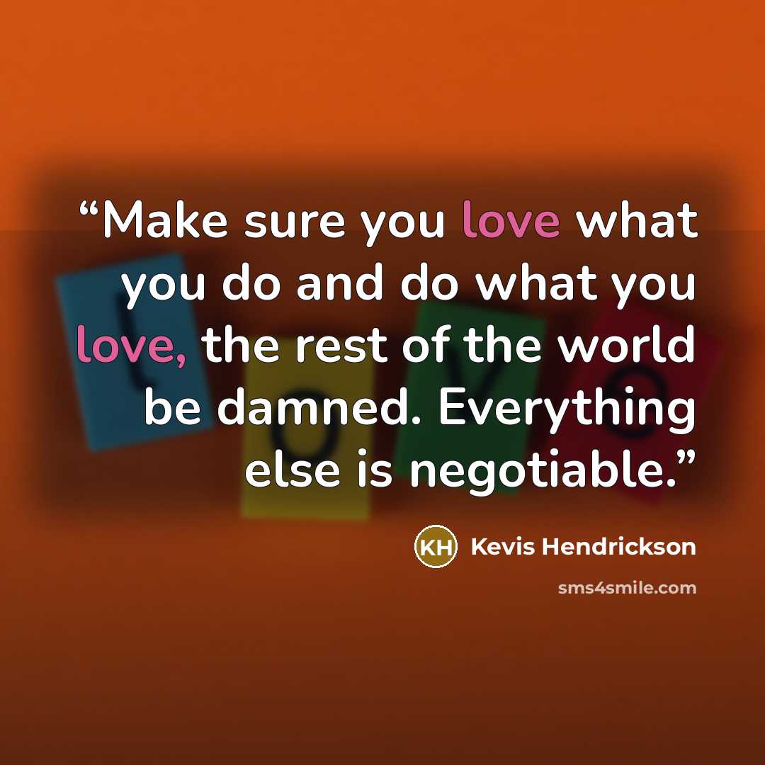 “Make sure you love what you do and do what you love, the rest of the world be damned. Everything else is negotiable.” quote by Kevis Hendrickson
