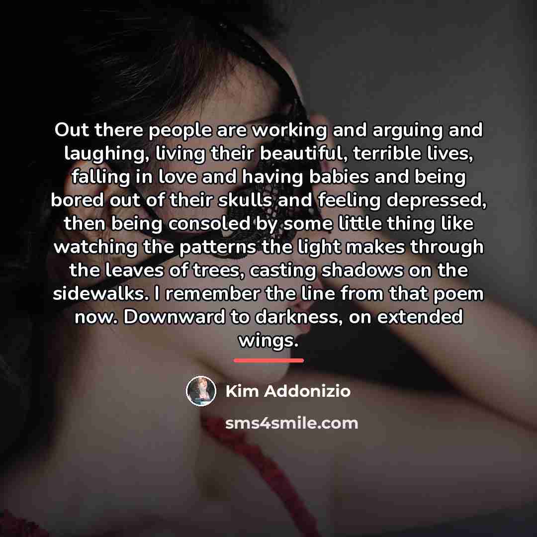 “Out there people are working and arguing and laughing, living…” quote by Kim Addonizio