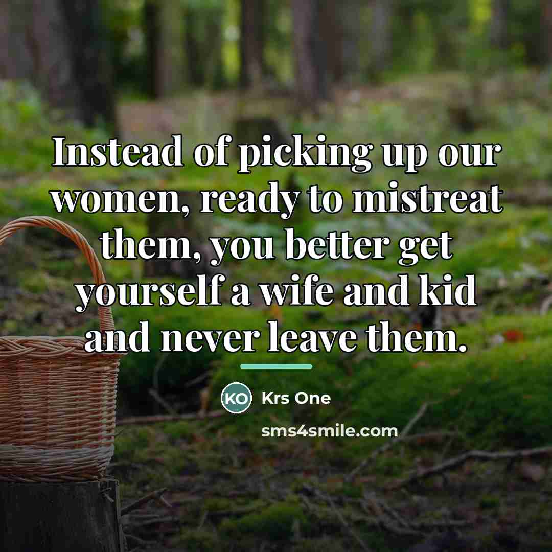 “Instead of picking up our women, ready to mistreat them,…” quote by Krs One