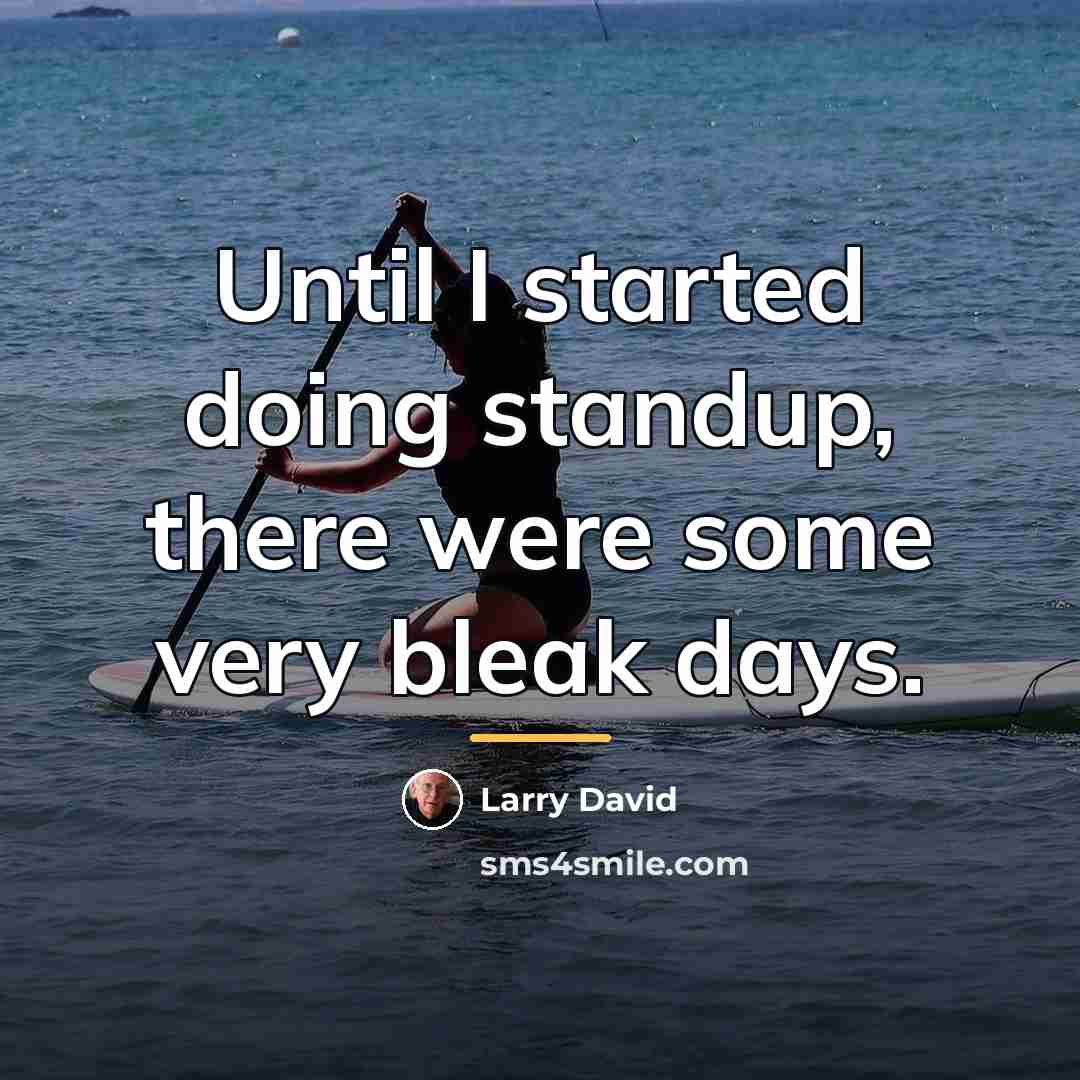 “Until I started doing standup, there were some very bleak…” quote by Larry David