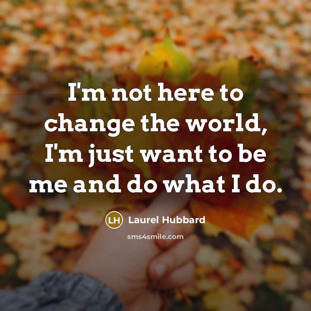 “I'm not here to change the world, I'm just want…” quote by Laurel Hubbard
