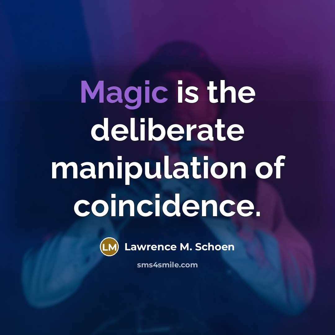 “Magic is the deliberate manipulation of coincidence.” quote by Lawrence M. Schoen