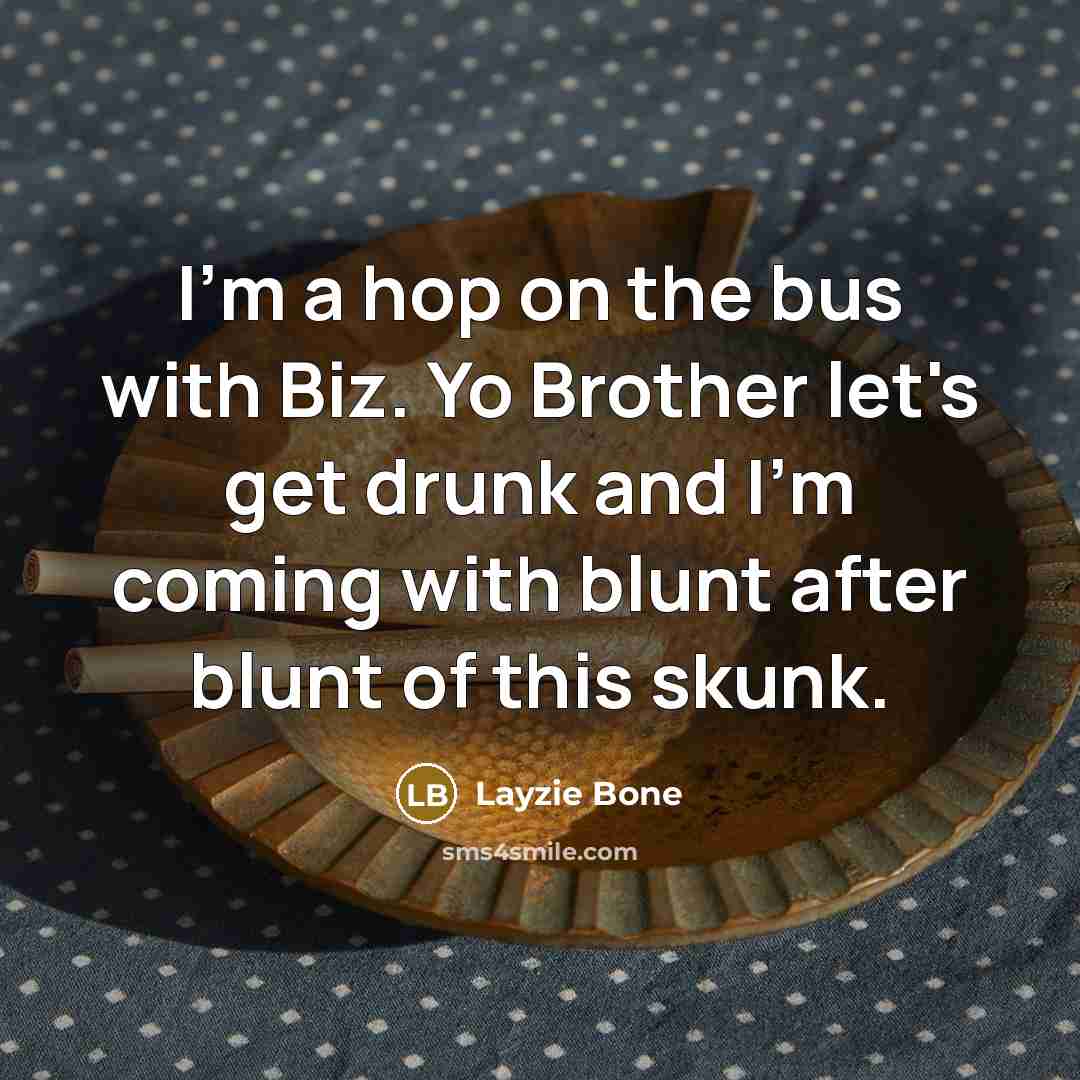 “I'm a hop on the bus with Biz. Yo Brother let's get drunk and I'm coming with blunt after blunt of this skunk.” quote by Layzie Bone