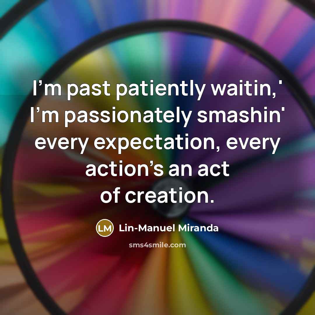 “I'm past patiently waitin,' I'm passionately smashin' every expectation, every…” quote by Lin-Manuel Miranda