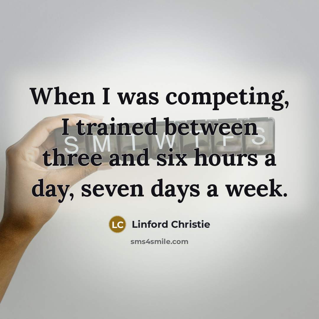 “When I was competing, I trained between three and six…” quote by Linford Christie
