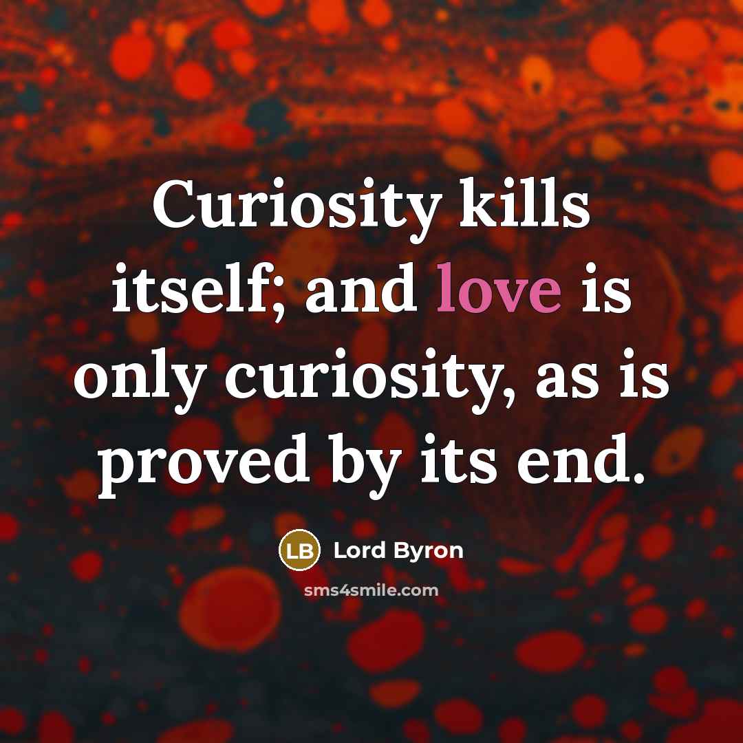 “Curiosity kills itself; and love is only curiosity, as is…” quote by Lord Byron