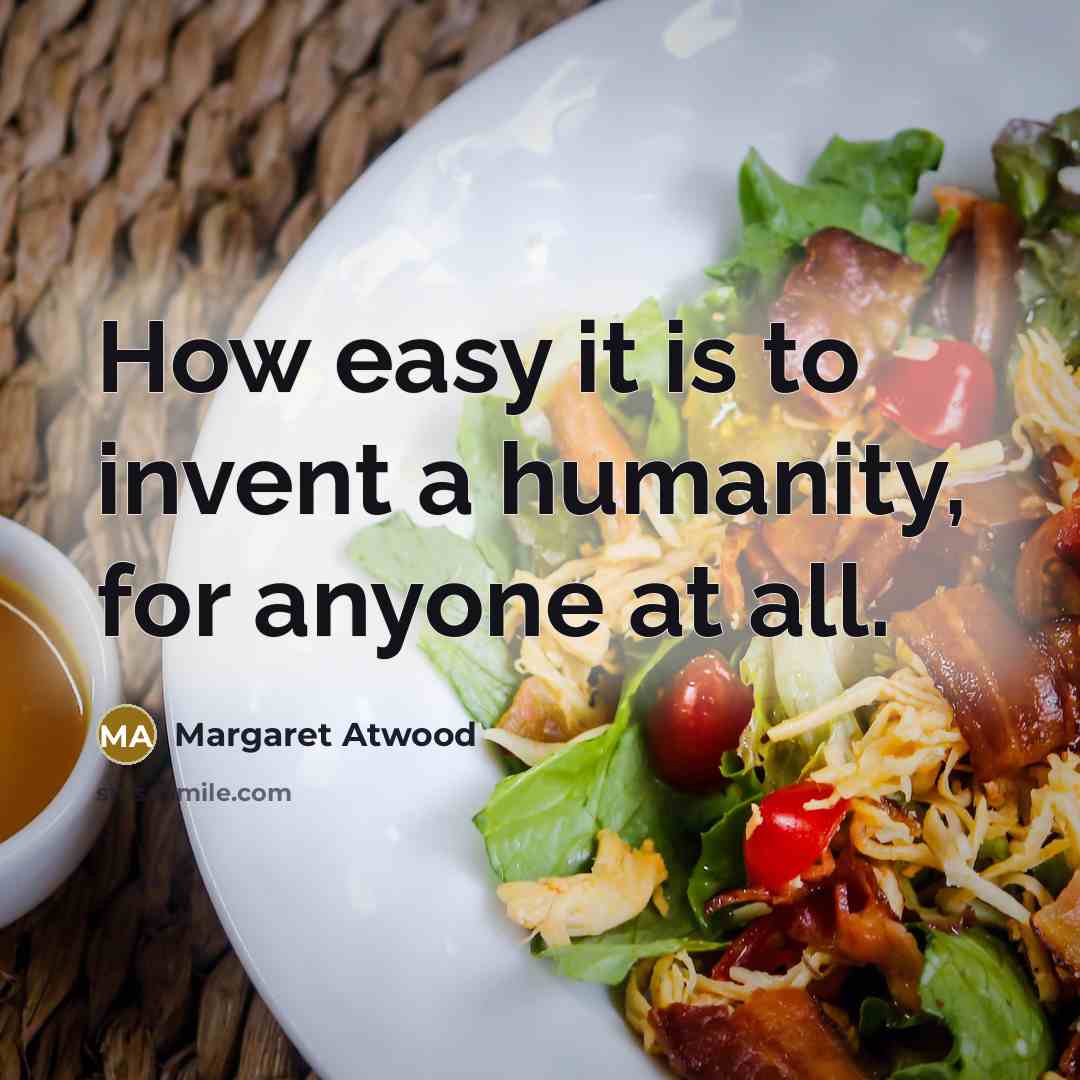 “How easy it is to invent a humanity, for anyone…” quote by Margaret Atwood