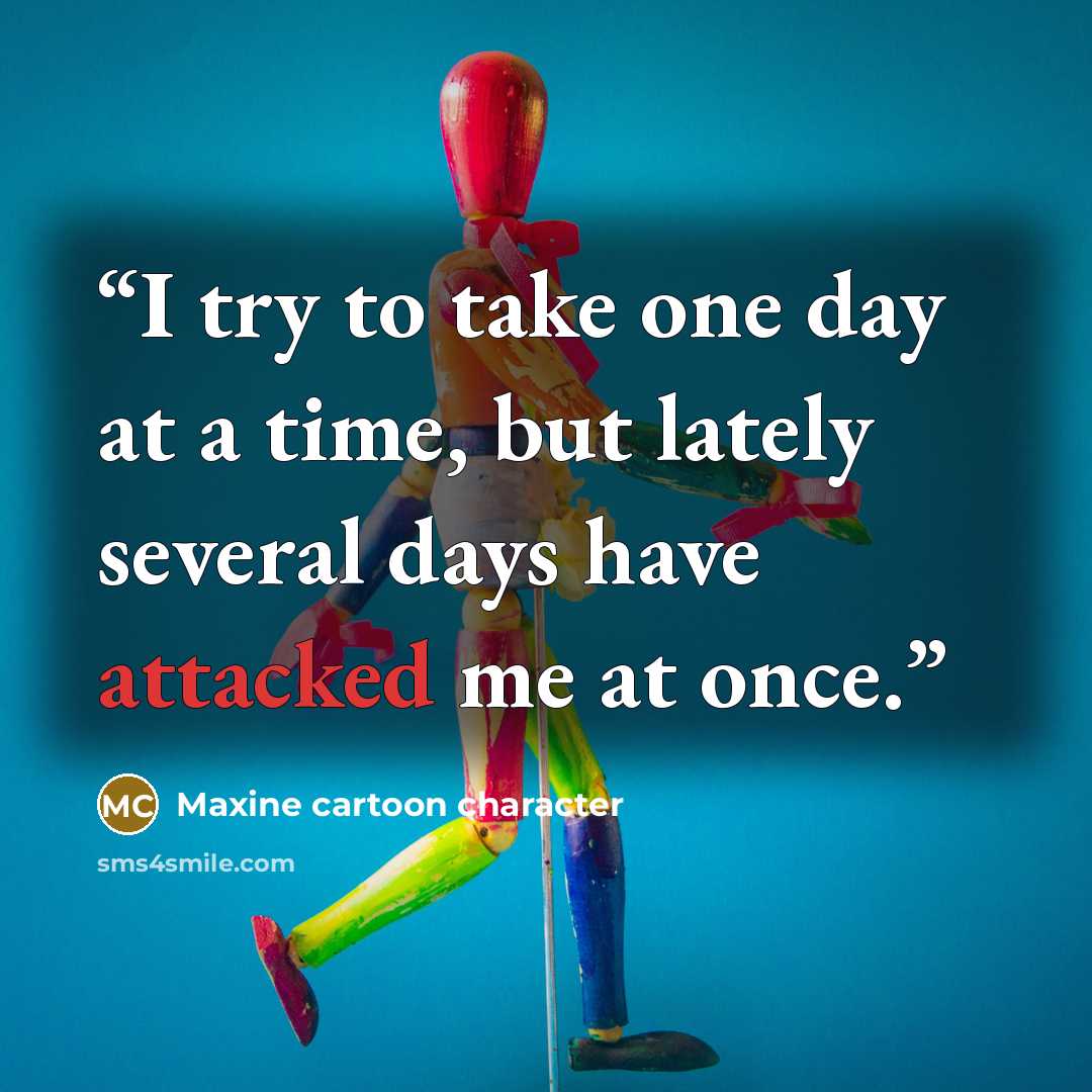 “I try to take one day at a time, but lately several days have attacked me at once.” quote by Maxine cartoon character