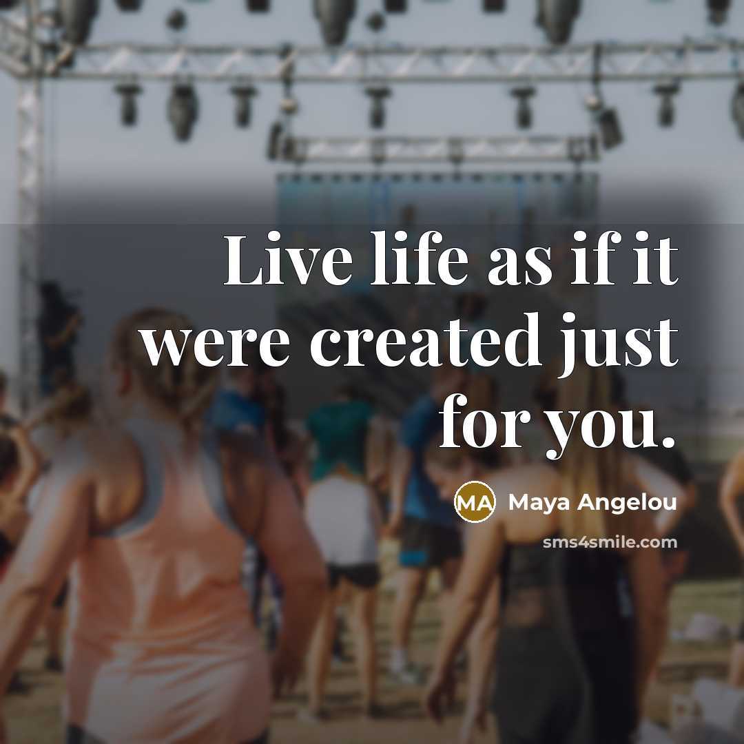 “Live life as if it were created just for you.…” quote by Maya Angelou