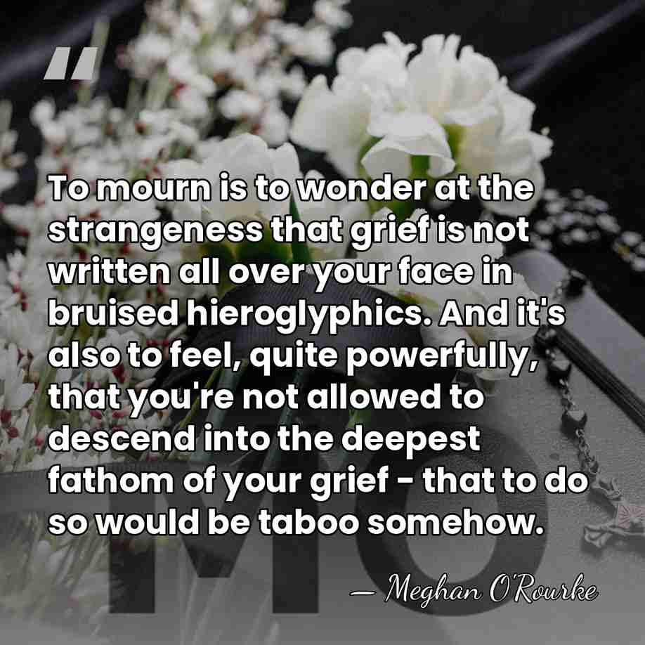 To mourn is to wonder at the strangeness that grief is not&hellip; - Meghan O'Rourke