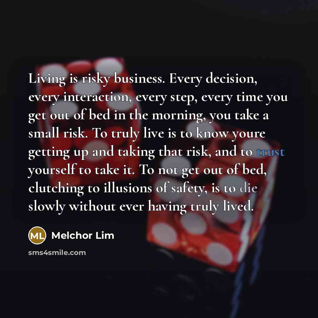 “Living is risky business. Every decision, every interaction, every step,…” quote by Melchor Lim