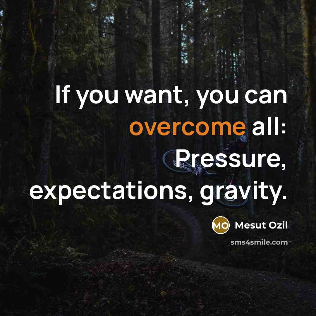 “If you want, you can overcome all: Pressure, expectations, gravity.…” quote by Mesut Ozil