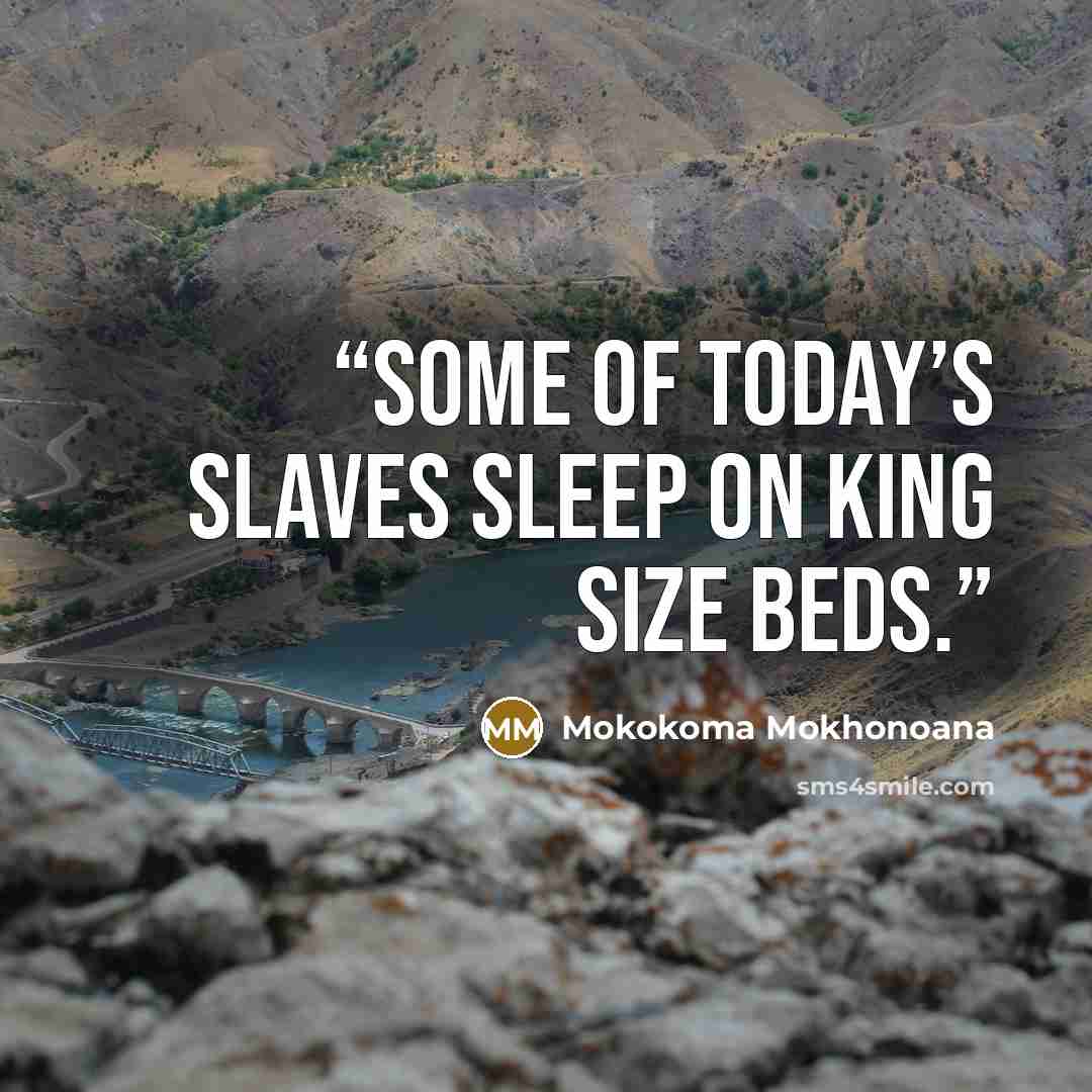 “Some of today’s slaves sleep on king size beds.” quote by Mokokoma Mokhonoana