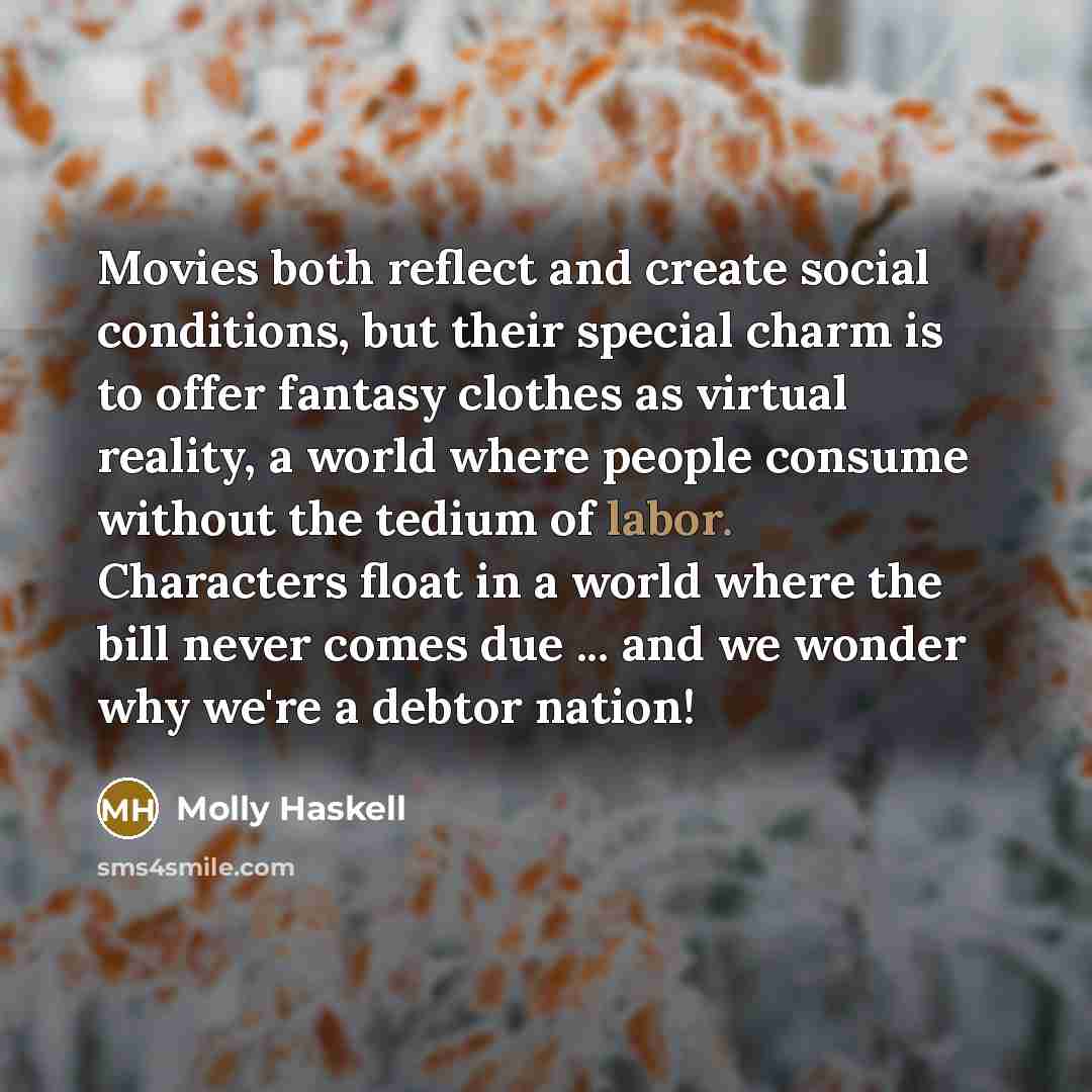 “Movies both reflect and create social conditions, but their special…” quote by Molly Haskell