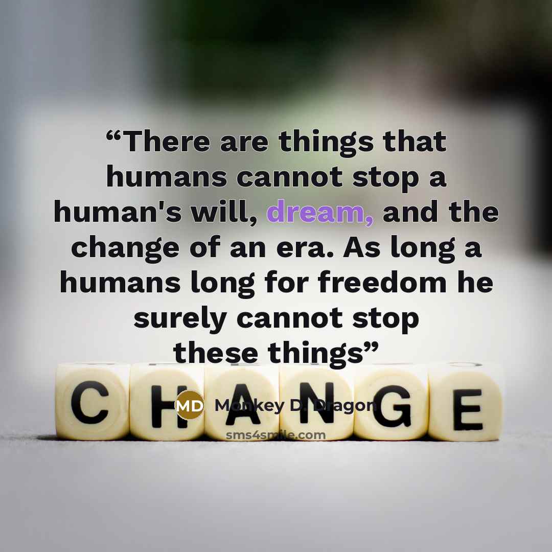 “There are things that humans cannot stop a human's will, dream, and the change of an era. As long a humans long for freedom he surely cannot stop these things” quote by Monkey D. Dragon