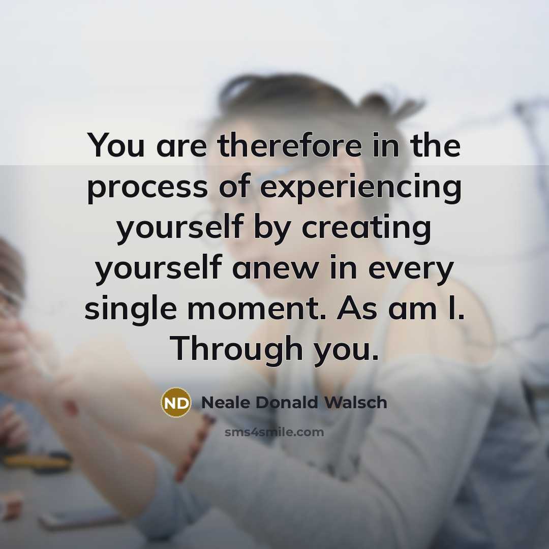 “You are therefore in the process of experiencing yourself by…” quote by Neale Donald Walsch