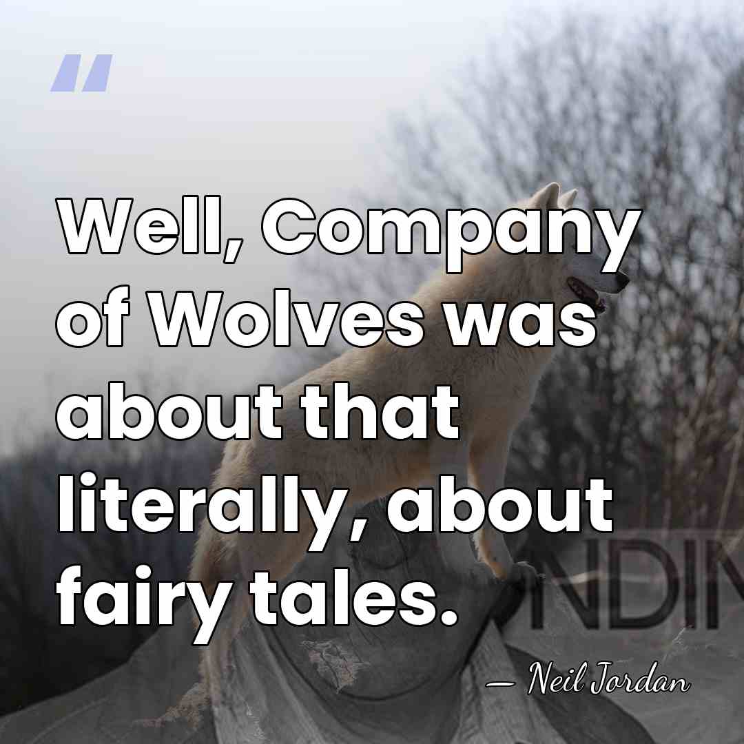 Well, Company of Wolves was about that literally, about fairy tales. - Neil Jordan