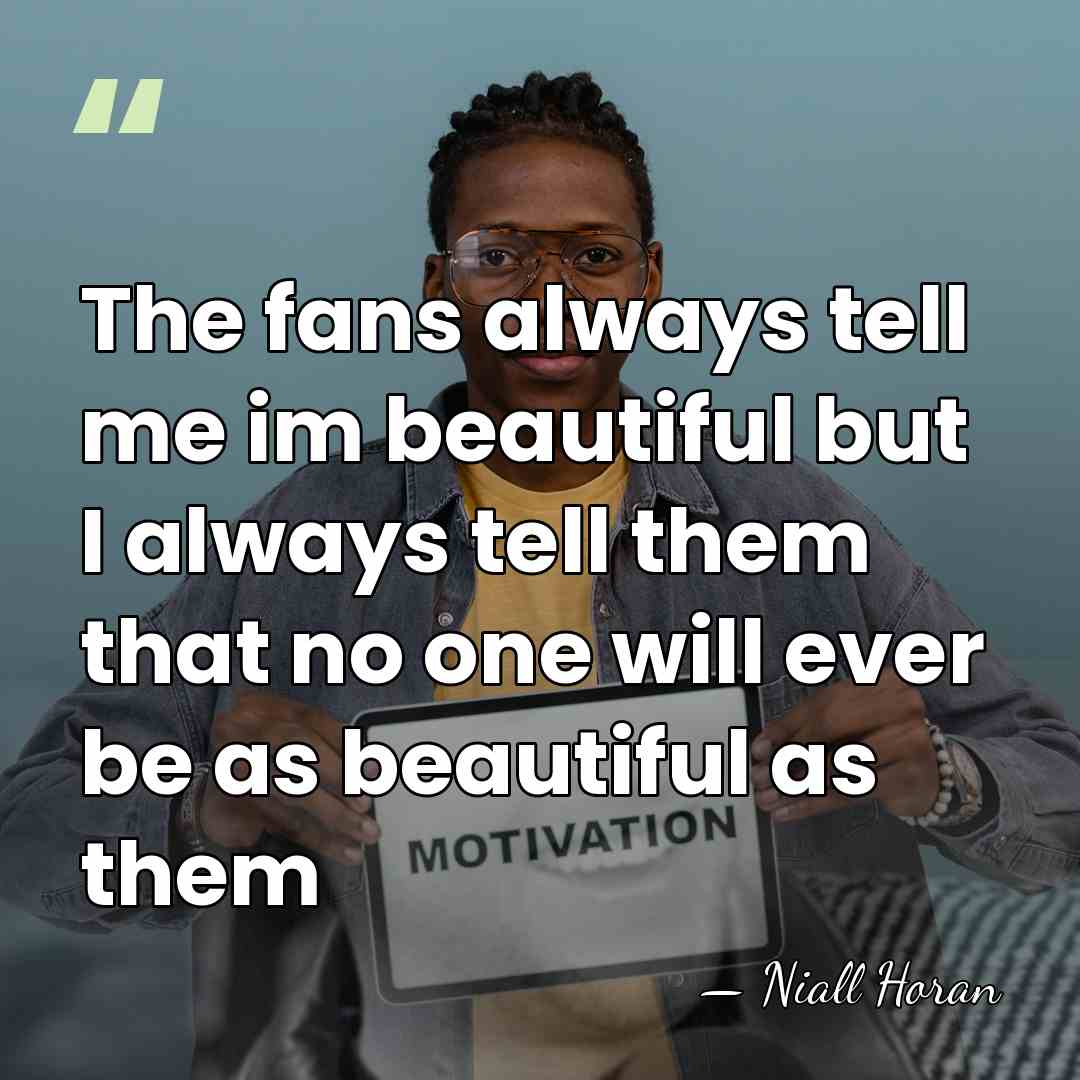 The fans always tell me im beautiful but I always tell them&hellip; - Niall Horan