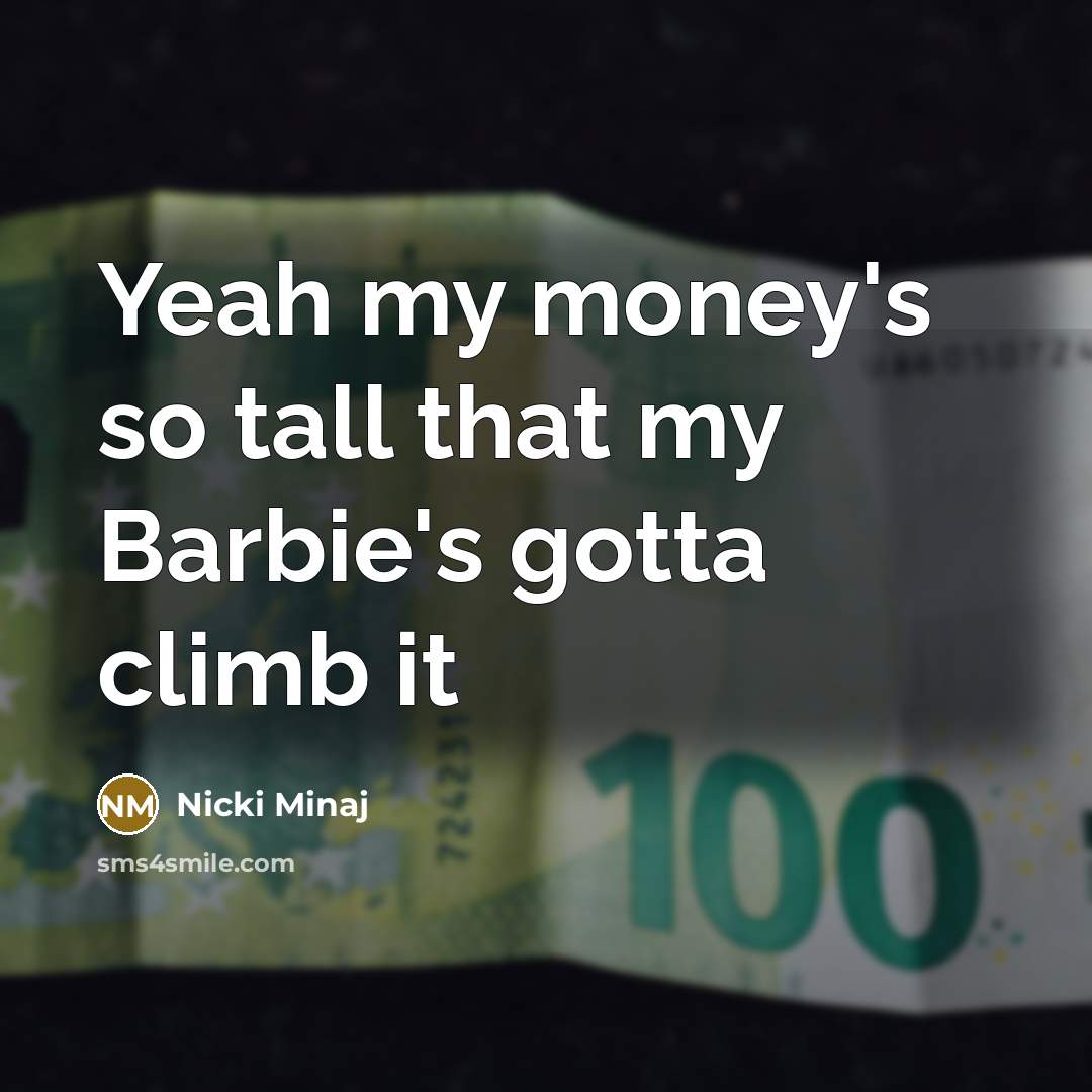 “Yeah my money's so tall that my Barbie's gotta climb…” quote by Nicki Minaj