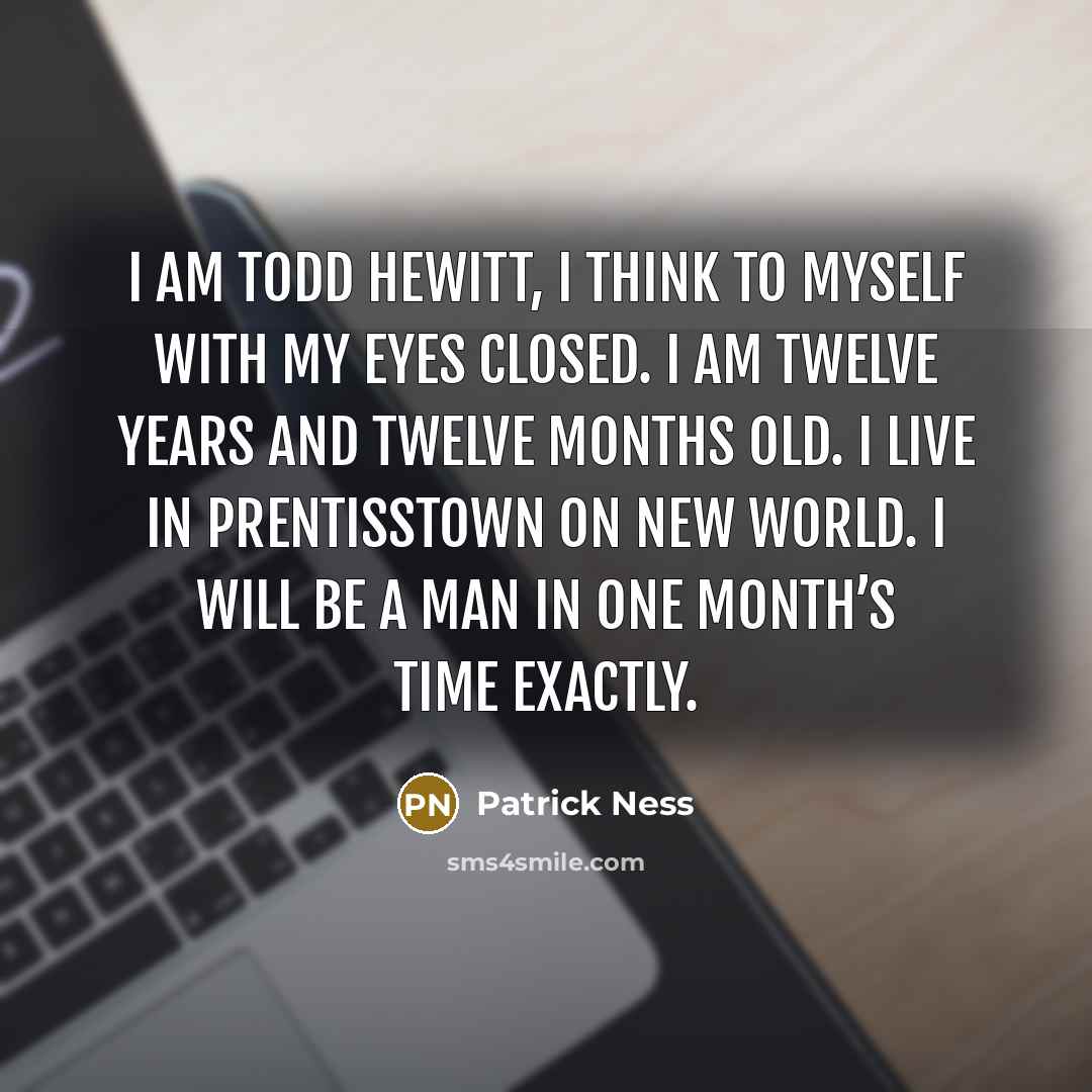 “I am Todd Hewitt, I think to myself with my…” quote by Patrick Ness