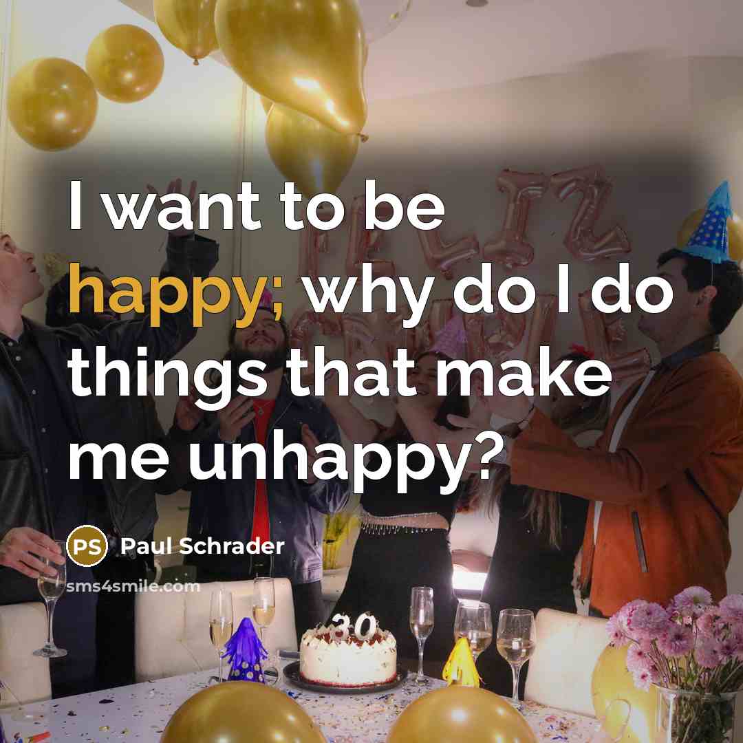 “I want to be happy; why do I do things that make me unhappy?” quote by Paul Schrader