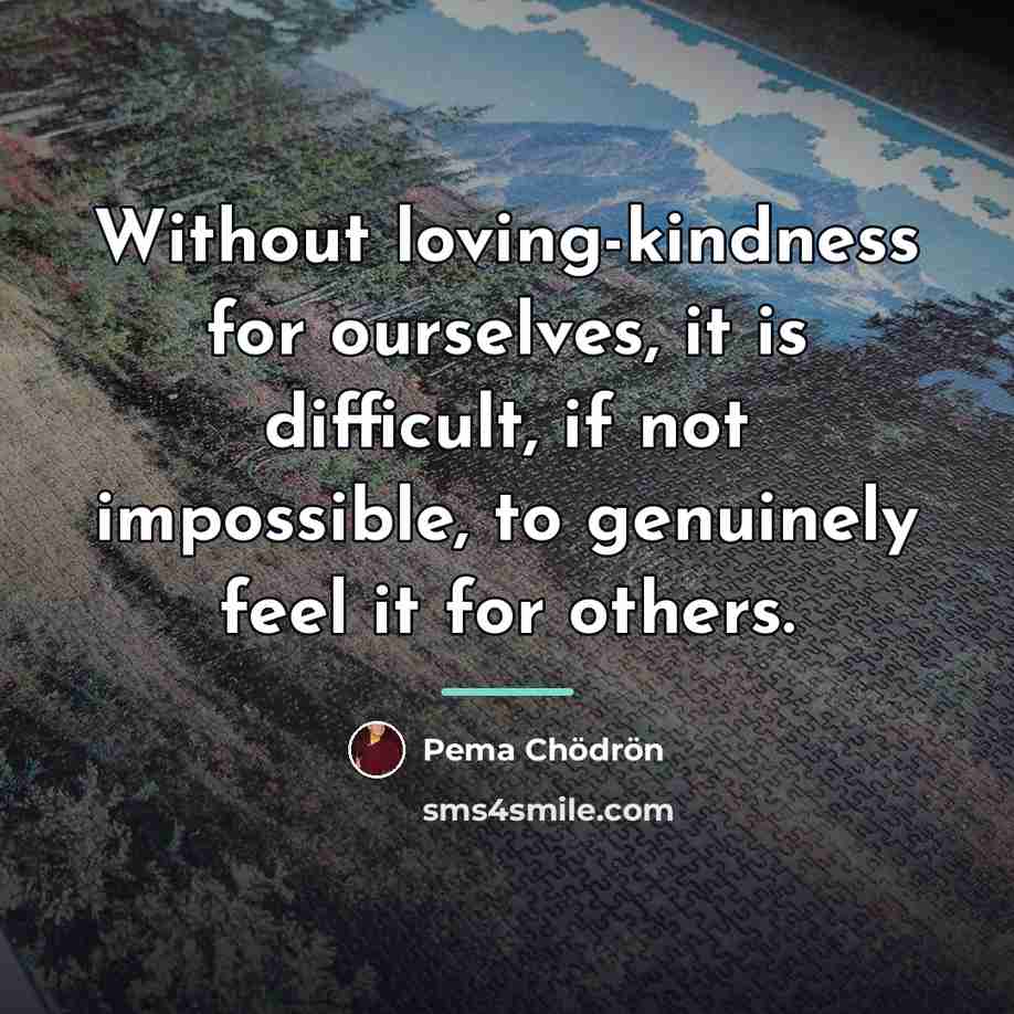 “Without loving-kindness for ourselves, it is difficult, if not impossible,…” quote by Pema Chodron